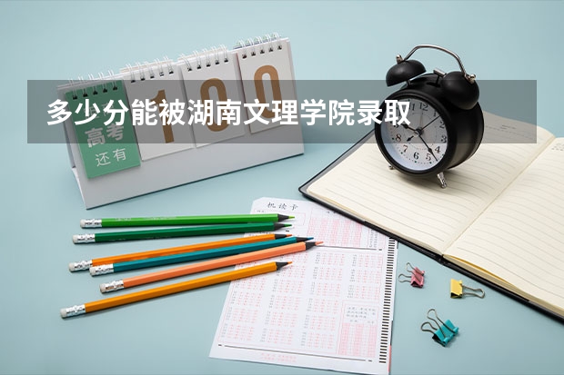多少分能被湖南文理学院录取