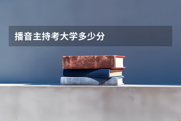 播音主持考大学多少分