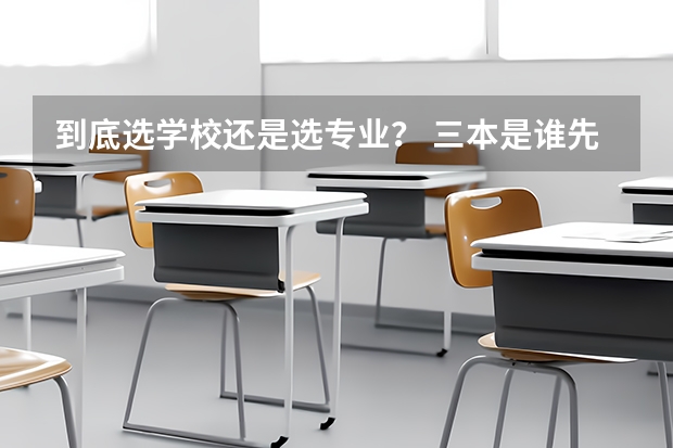 到底选学校还是选专业？ 三本是谁先交钱就先选专业吧？以第一志愿为主吧？