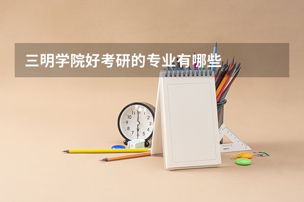 三明学院好考研的专业有哪些