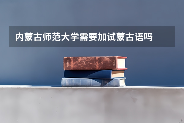内蒙古师范大学需要加试蒙古语吗