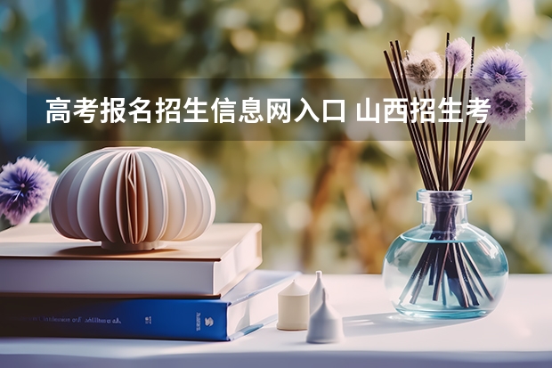 高考报名招生信息网入口 山西招生考试网官网入口网址：http://www.sxkszx.cn/