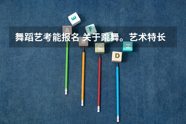 舞蹈艺考能报名 关于跳舞。艺术特长生，高考可以加分