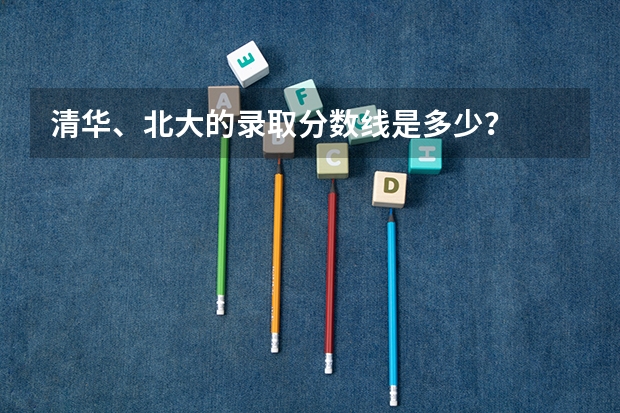 清华、北大的录取分数线是多少？