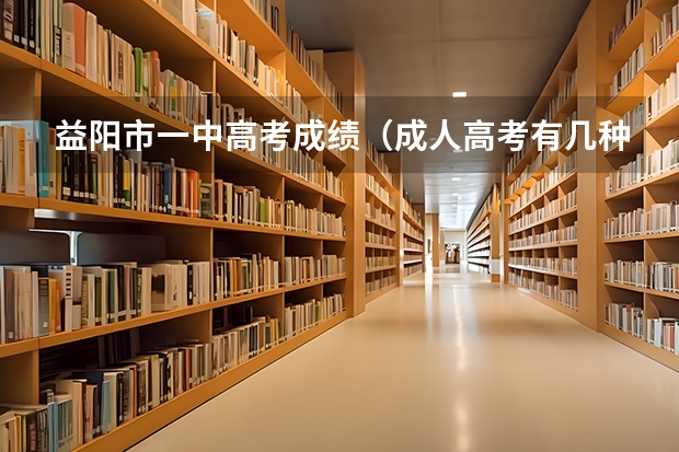 益阳市一中高考成绩（成人高考有几种形式）