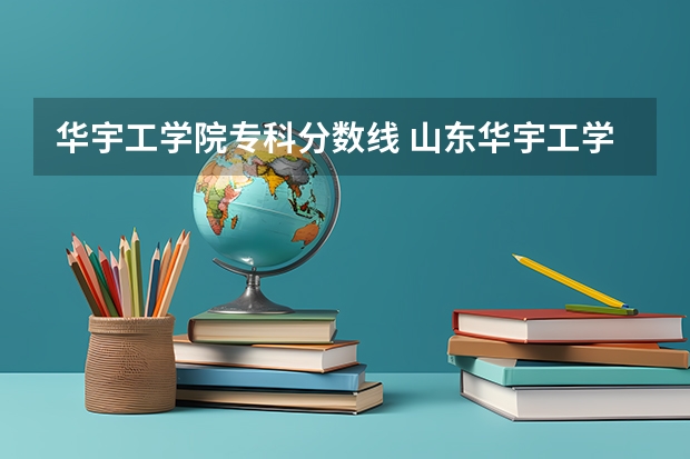 华宇工学院专科分数线 山东华宇工学院报考政策解读