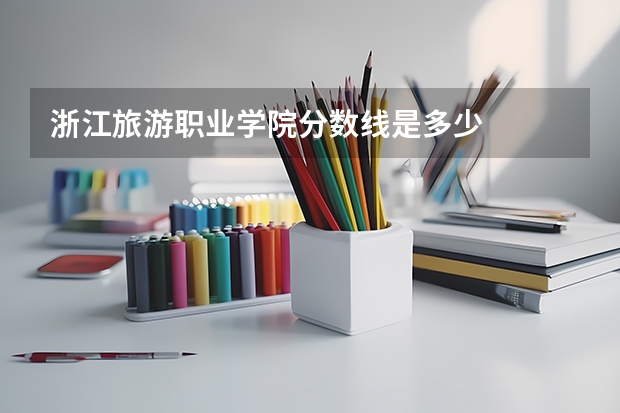 浙江旅游职业学院分数线是多少