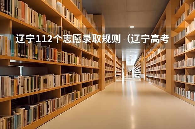辽宁112个志愿录取规则（辽宁高考可以填报几个志愿）