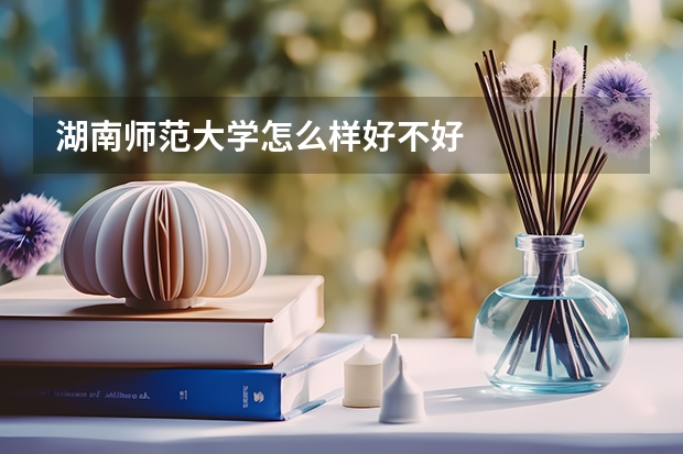 湖南师范大学怎么样好不好