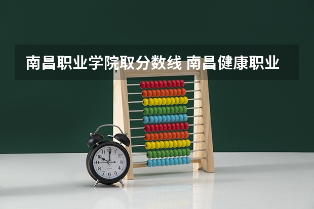 南昌职业学院取分数线 南昌健康职业技术学院录取分数线