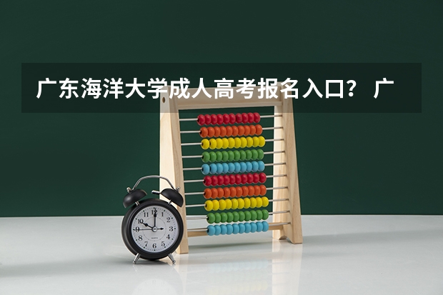 广东海洋大学成人高考报名入口? 广东高考报志愿流程