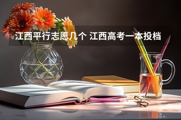 江西平行志愿几个 江西高考一本投档线