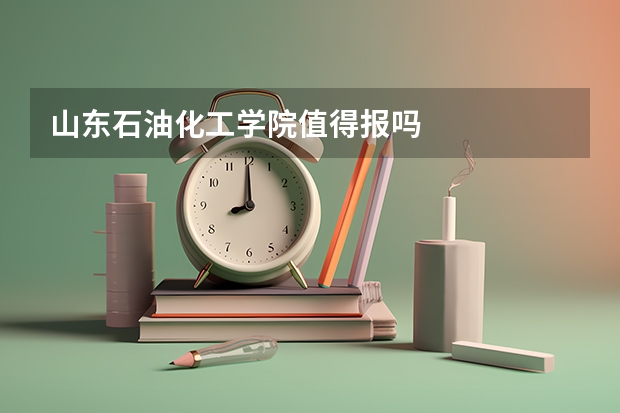 山东石油化工学院值得报吗