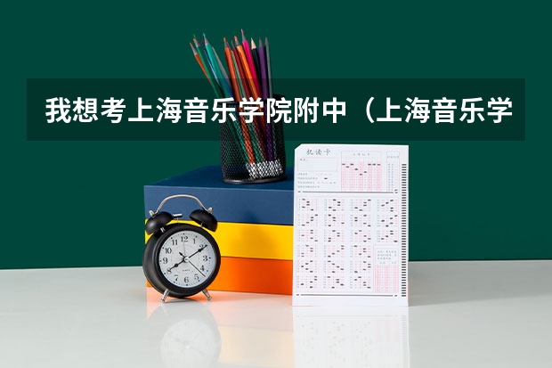 我想考上海音乐学院附中(上海音乐学院到底有多难考?)