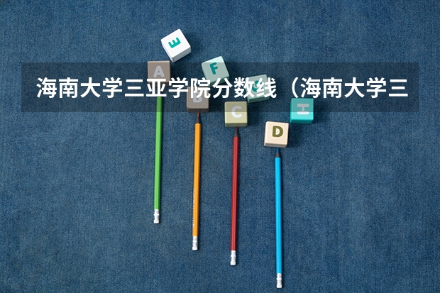 海南大学三亚学院分数线（海南大学三亚学院分数线）