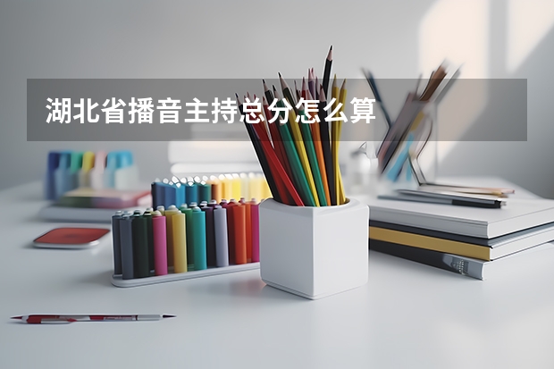 湖北省播音主持总分怎么算