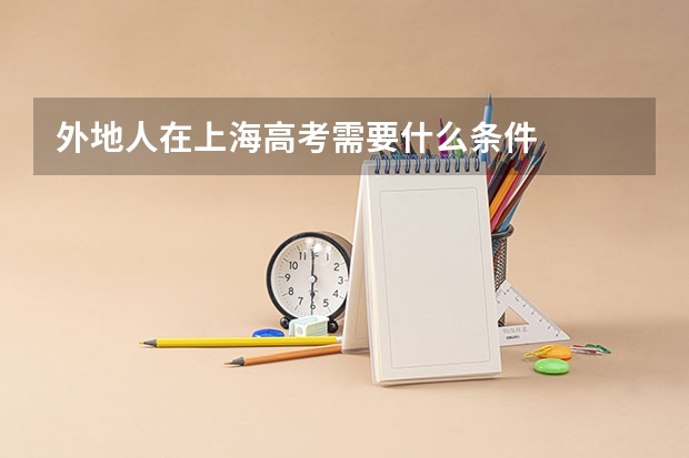 外地人在上海高考需要什么条件