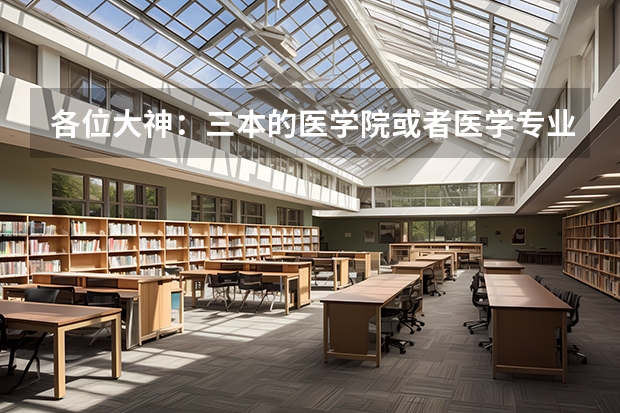 各位大神：三本的医学院或者医学专业有么有什么好学校 （高出三本16分）