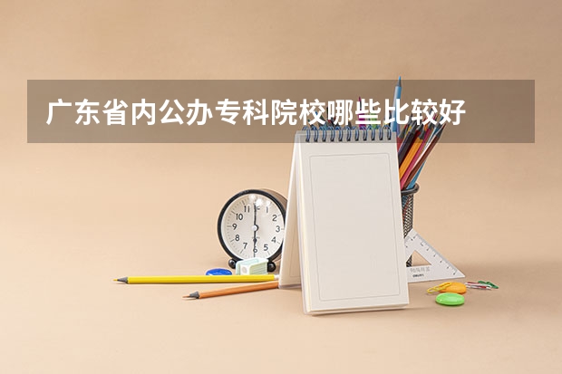 广东省内公办专科院校哪些比较好