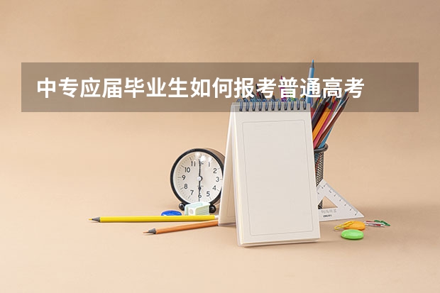 中专应届毕业生如何报考普通高考