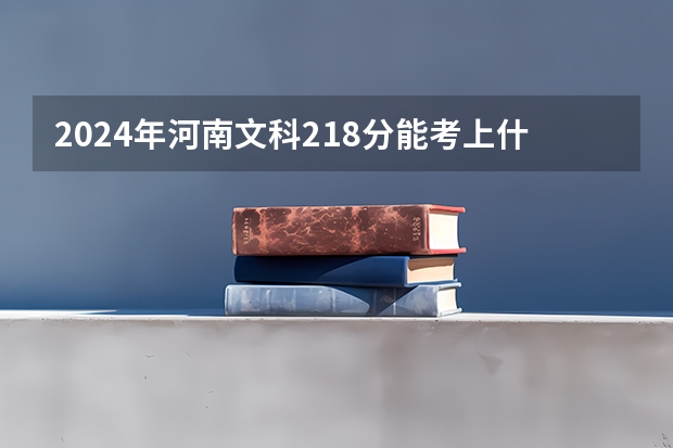 2024年河南文科218分能考上什么大学?
