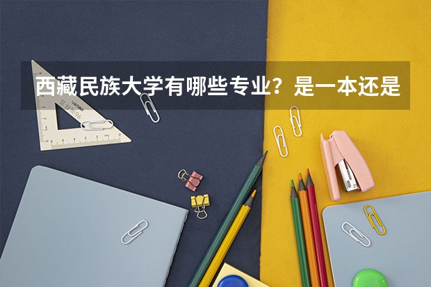 西藏民族大学有哪些专业？是一本还是二本？