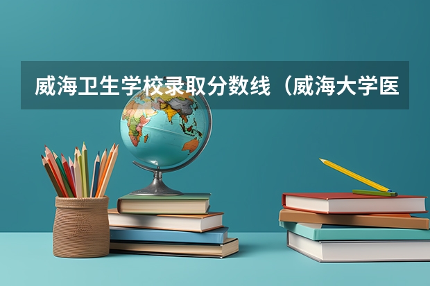 威海卫生学校录取分数线（威海大学医学院专科分数线）