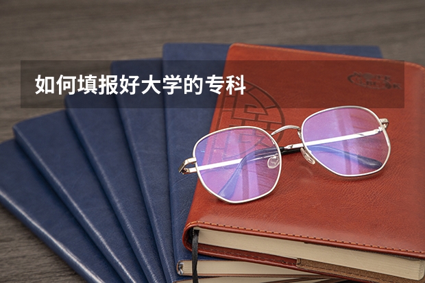 如何填报好大学的专科