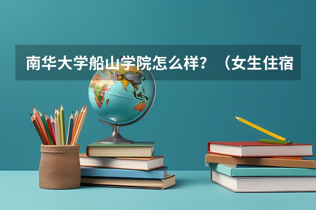南华大学船山学院怎么样？（女生住宿，师资，学校占地面积）