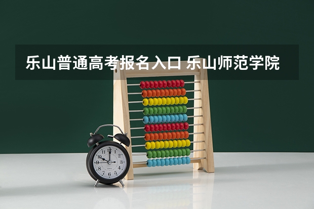 乐山普通高考报名入口 乐山师范学院自学考试难不难考上？