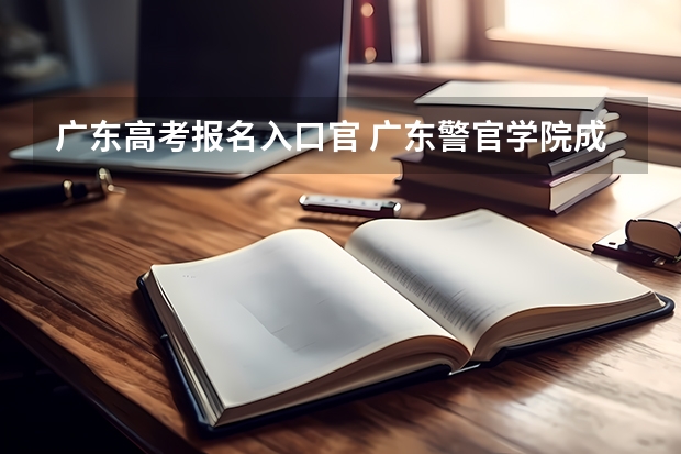 广东高考报名入口官 广东警官学院成人高考报名入口?