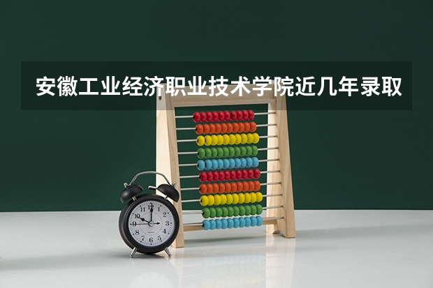 安徽工业经济职业技术学院近几年录取分数线是多少？今年如何报考你校？