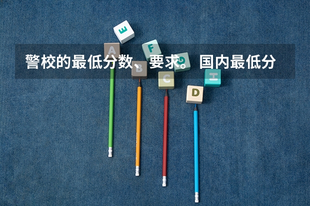 警校的最低分数、要求。 国内最低分的本科学校
