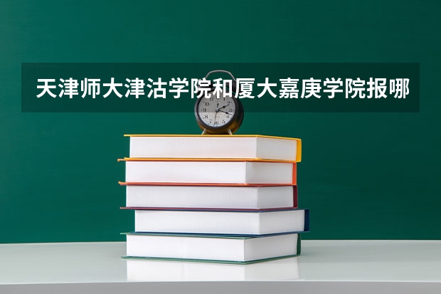 天津师大津沽学院和厦大嘉庚学院报哪个好