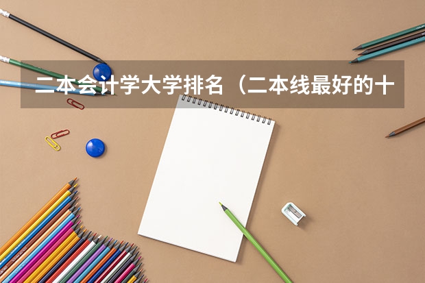 二本会计学大学排名（二本线最好的十所大学排名榜）