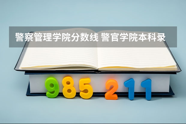 警察管理学院分数线 警官学院本科录取分数线2023年