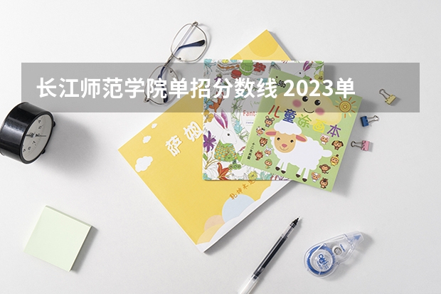 长江师范学院单招分数线 2023单招学校及分数线公办