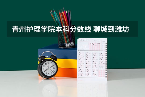 青州护理学院本科分数线 聊城到潍坊护理职业学院青州校区路线