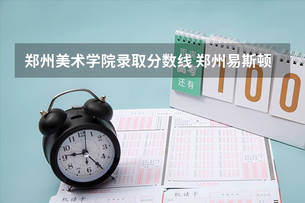 郑州美术学院录取分数线 郑州易斯顿美术学院录取分数线