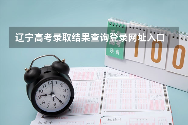 辽宁高考录取结果查询登录网址入口 辽宁高考怎样填报征集志愿