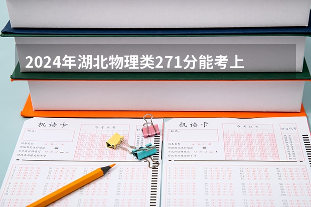 2024年湖北物理类271分能考上什么大学？