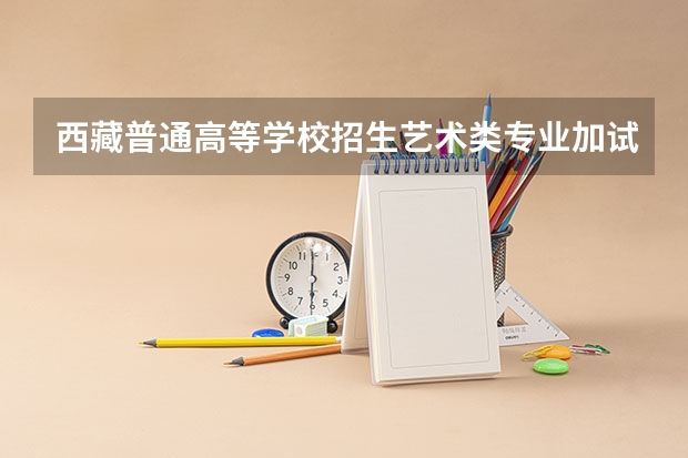 西藏普通高等学校招生艺术类专业加试统考本科合格分数线（全国甲卷高考时间）