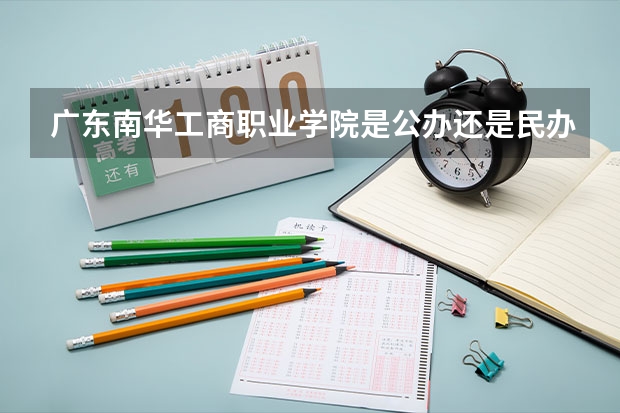 广东南华工商职业学院是公办还是民办（广东南华工商职业学院是公办还是民办大学？）