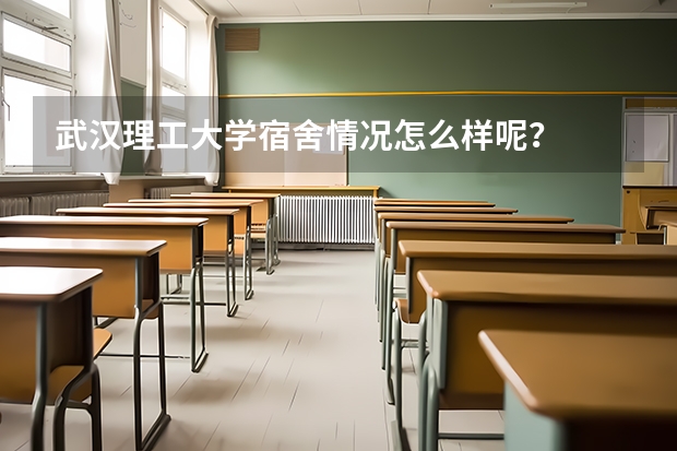 武汉理工大学宿舍情况怎么样呢？