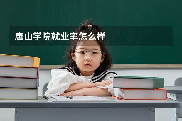 唐山学院就业率怎么样