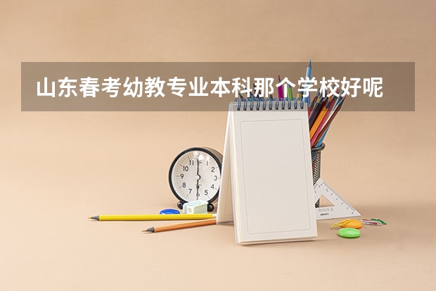 山东春考幼教专业本科那个学校好呢