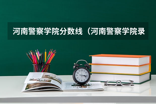 河南警察学院分数线（河南警察学院录取分数线提前批）