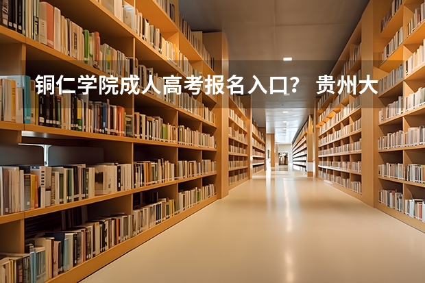 铜仁学院成人高考报名入口？ 贵州大学成人高考报名入口？