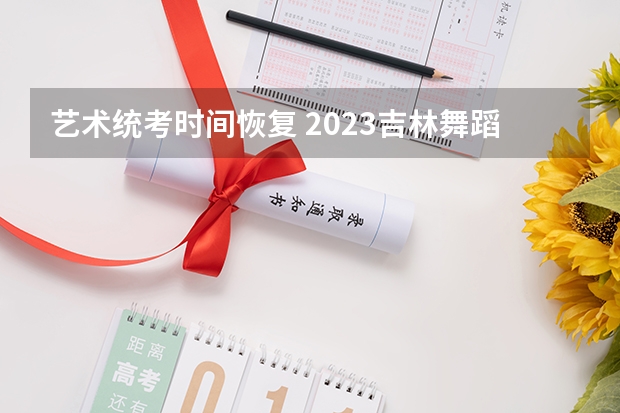艺术统考时间恢复 2023吉林舞蹈类艺术统考时间