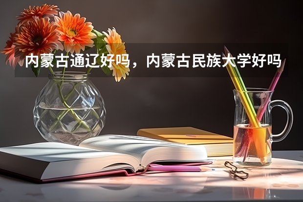 内蒙古通辽好吗，内蒙古民族大学好吗